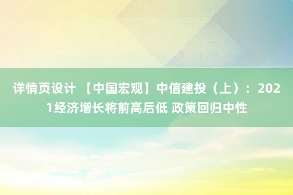 详情页设计 【中国宏观】中信建投（上）：2021经济增长将前高后低 政策回归中性