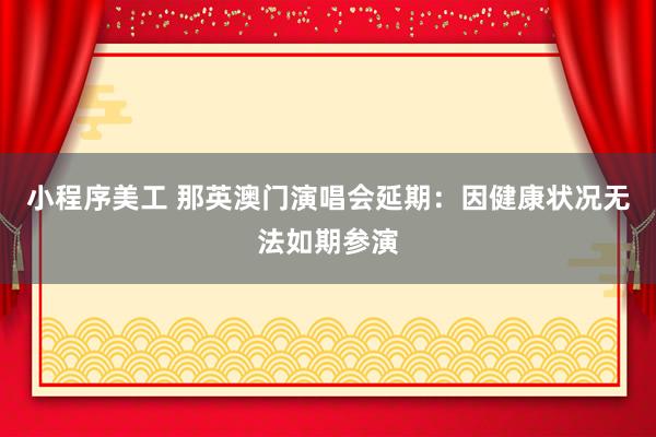 小程序美工 那英澳门演唱会延期：因健康状况无法如期参演