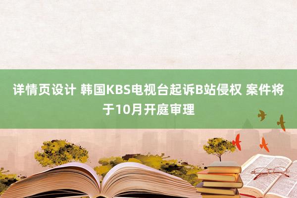 详情页设计 韩国KBS电视台起诉B站侵权 案件将于10月开庭审理