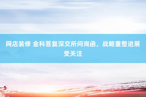 网店装修 金科答复深交所问询函，战略重整进展受关注