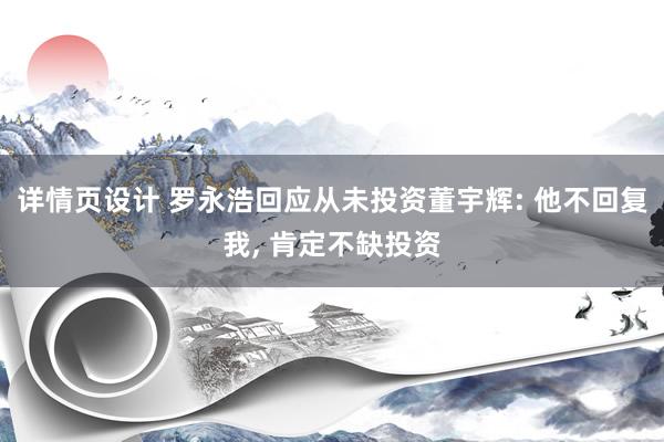 详情页设计 罗永浩回应从未投资董宇辉: 他不回复我, 肯定不缺投资