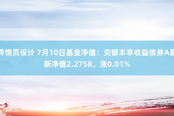 详情页设计 7月10日基金净值：交银丰享收益债券A最新净值2.2758，涨0.01%