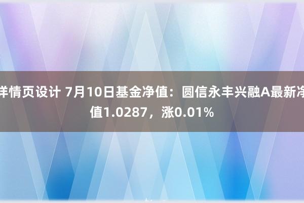 详情页设计 7月10日基金净值：圆信永丰兴融A最新净值1.0287，涨0.01%