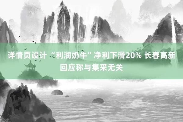 详情页设计 “利润奶牛”净利下滑20% 长春高新回应称与集采无关