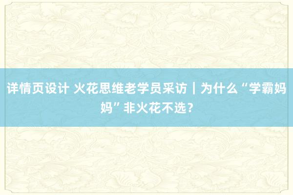 详情页设计 火花思维老学员采访｜为什么“学霸妈妈”非火花不选？