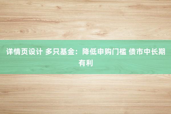 详情页设计 多只基金：降低申购门槛 债市中长期有利