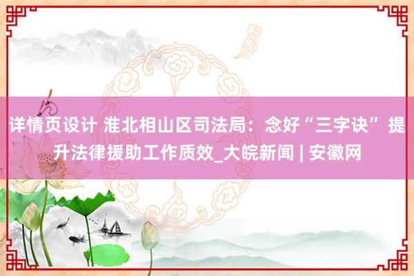 详情页设计 淮北相山区司法局：念好“三字诀” 提升法律援助工作质效_大皖新闻 | 安徽网