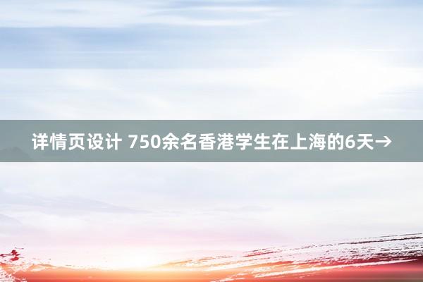 详情页设计 750余名香港学生在上海的6天→