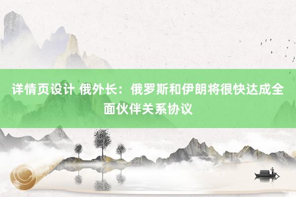 详情页设计 俄外长：俄罗斯和伊朗将很快达成全面伙伴关系协议