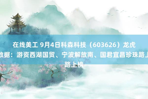 在线美工 9月4日科森科技（603626）龙虎榜数据：游资西湖国贸、宁波解放南、国君宜昌珍珠路上榜