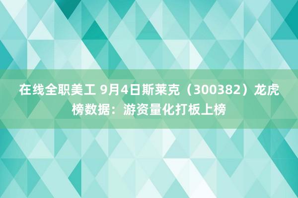 在线全职美工 9月4日斯莱克（300382）龙虎榜数据：游资量化打板上榜